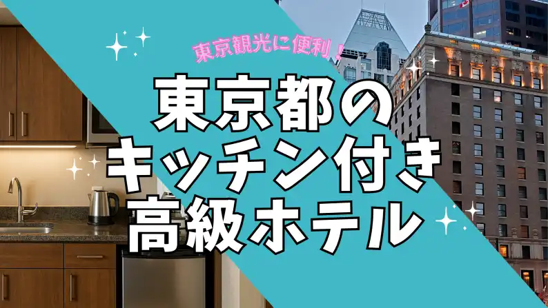 【高級】東京のキッチン付きホテルガイド！